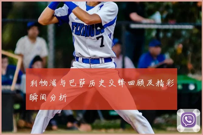 利物浦与巴萨历史交锋回顾及精彩瞬间分析