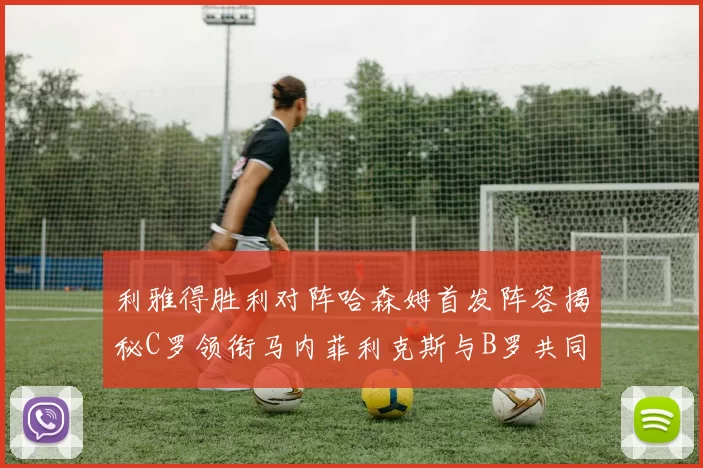 利雅得胜利对阵哈森姆首发阵容揭秘C罗领衔马内菲利克斯与B罗共同出战