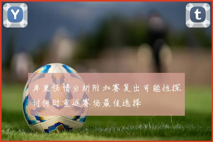库里伤情分析附加赛复出可能性探讨何时重返赛场最佳选择