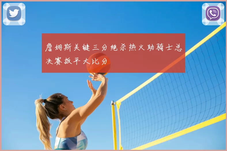 詹姆斯关键三分绝杀热火助骑士总决赛扳平大比分