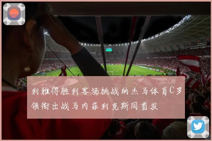 利雅得胜利客场挑战纳杰马体育C罗领衔出战马内菲利克斯同首发