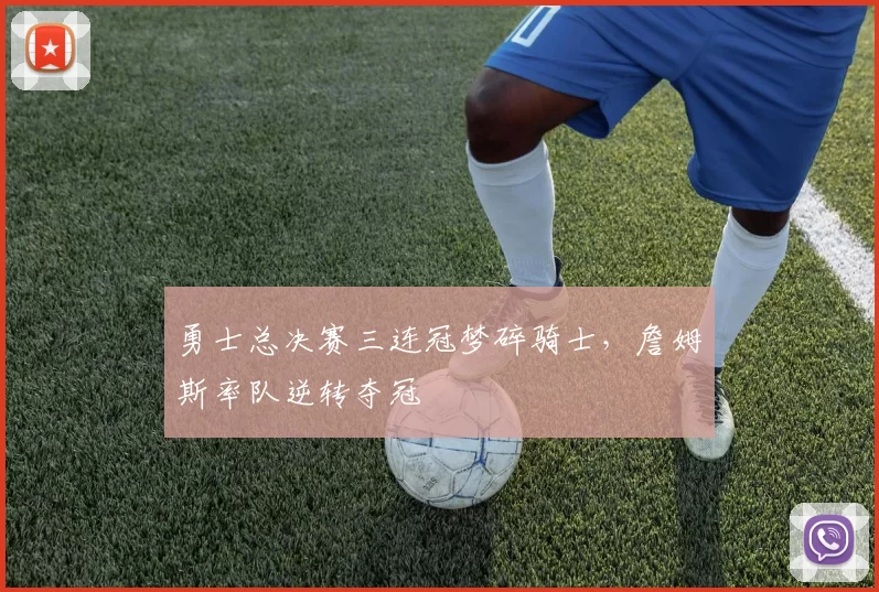 勇士总决赛三连冠梦碎骑士,詹姆斯率队逆转夺冠