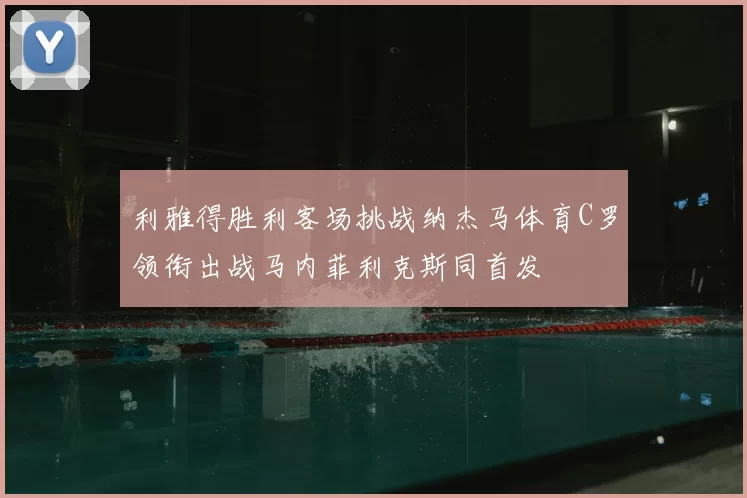 利雅得胜利客场挑战纳杰马体育C罗领衔出战马内菲利克斯同首发