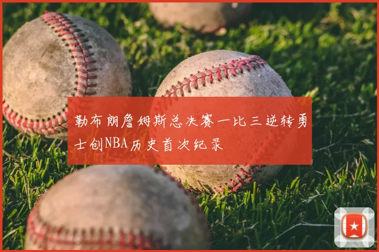 勒布朗詹姆斯总决赛一比三逆转勇士创NBA历史首次纪录