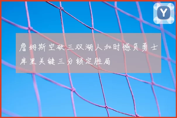 詹姆斯空砍三双湖人加时憾负勇士库里关键三分锁定胜局