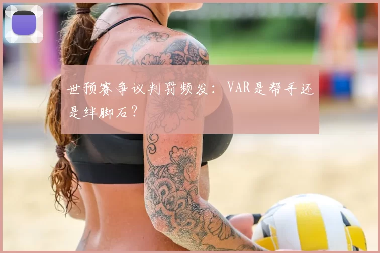 世预赛争议判罚频发:VAR是帮手还是绊脚石?