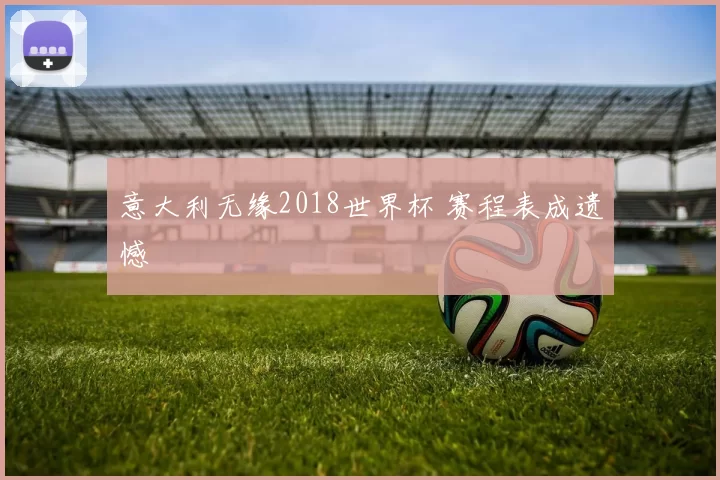 意大利无缘2018世界杯 赛程表成遗憾