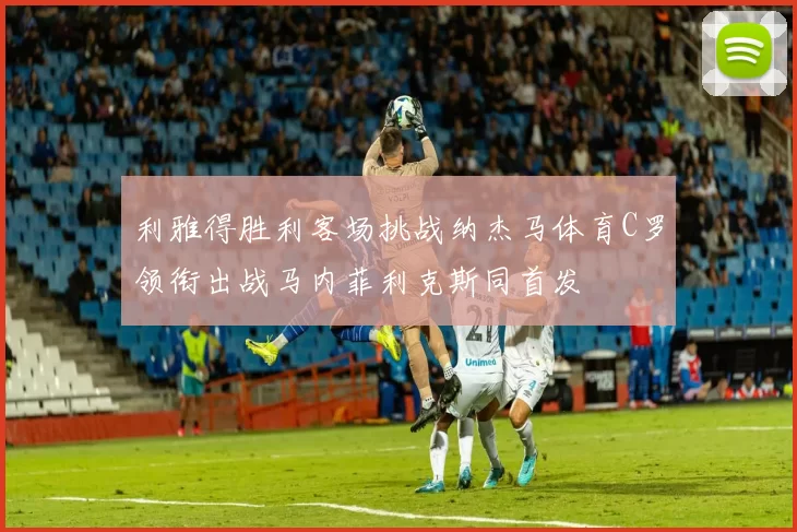 利雅得胜利客场挑战纳杰马体育C罗领衔出战马内菲利克斯同首发