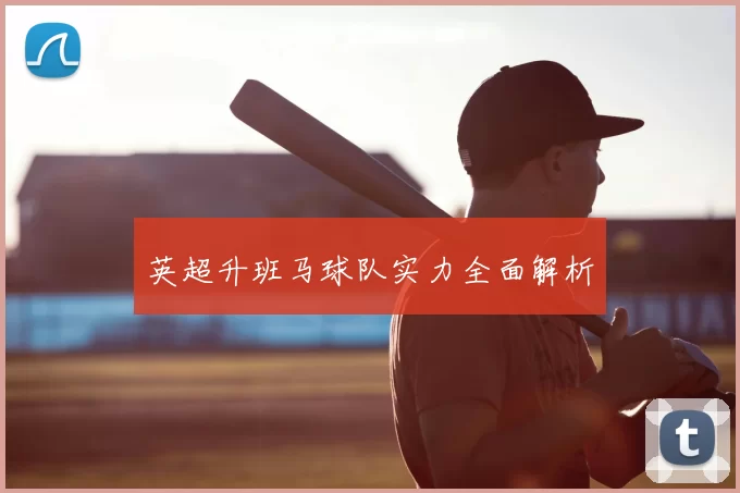 英超升班马球队实力全面解析