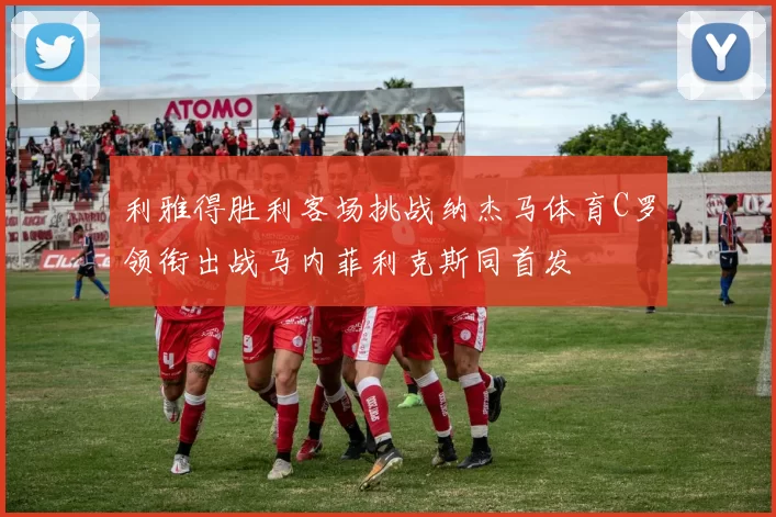 利雅得胜利客场挑战纳杰马体育C罗领衔出战马内菲利克斯同首发