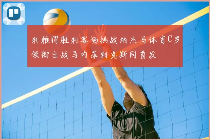 利雅得胜利客场挑战纳杰马体育C罗领衔出战马内菲利克斯同首发