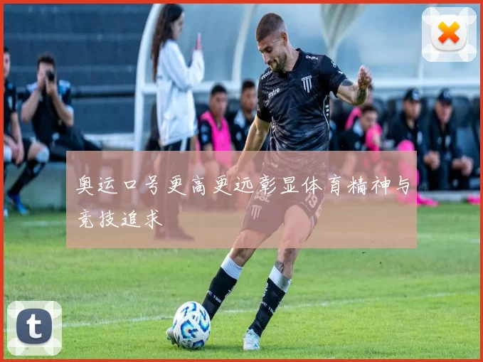 奥运口号更高更远彰显体育精神与竞技追求