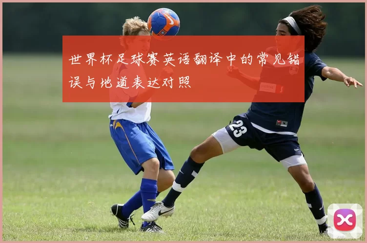 世界杯足球赛英语翻译中的常见错误与地道表达对照
