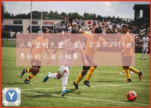 从希望到失望:盘点日本队2014世界杯的三场小组赛