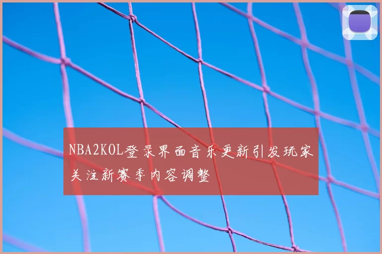 NBA2KOL登录界面音乐更新引发玩家关注新赛季内容调整
