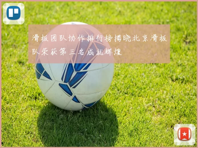 滑板团队协作排行榜揭晓北京滑板队荣获第三名成就辉煌