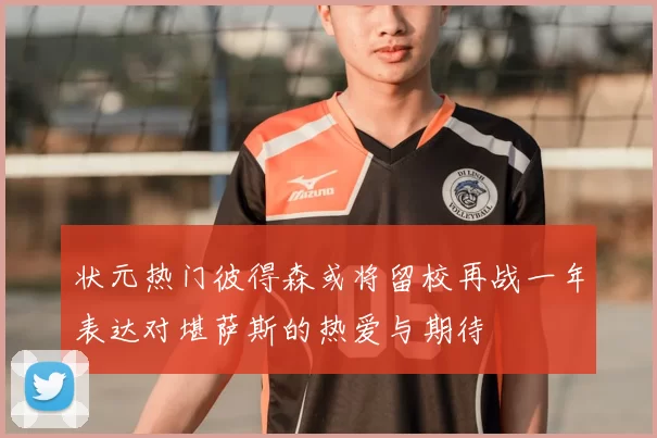 状元热门彼得森或将留校再战一年表达对堪萨斯的热爱与期待