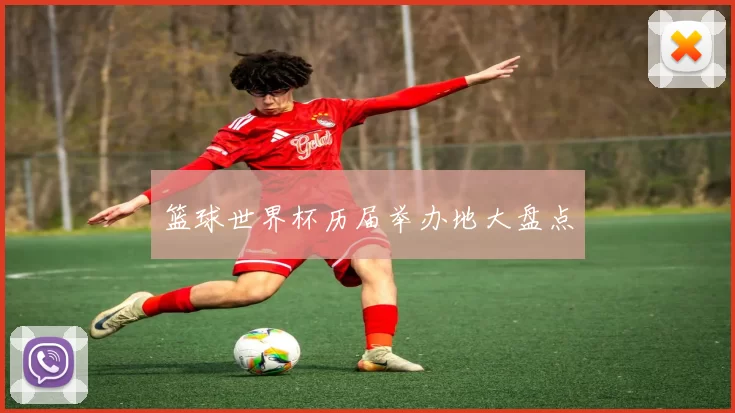 篮球世界杯历届举办地大盘点