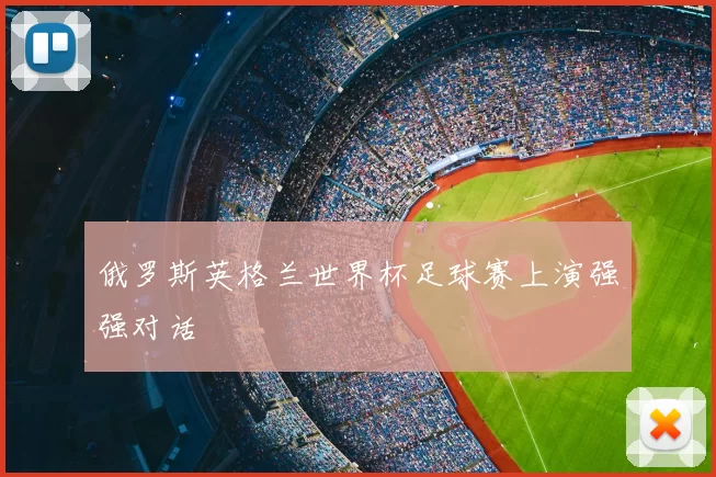 俄罗斯英格兰世界杯足球赛上演强强对话