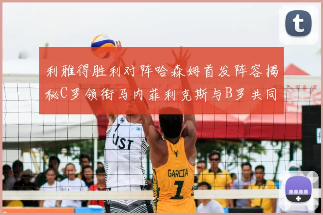 利雅得胜利对阵哈森姆首发阵容揭秘C罗领衔马内菲利克斯与B罗共同出战