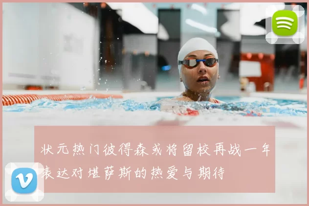 状元热门彼得森或将留校再战一年表达对堪萨斯的热爱与期待