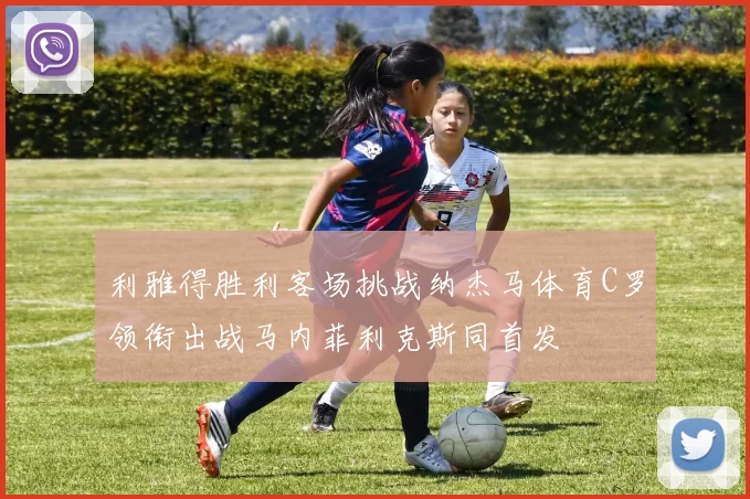 利雅得胜利客场挑战纳杰马体育C罗领衔出战马内菲利克斯同首发