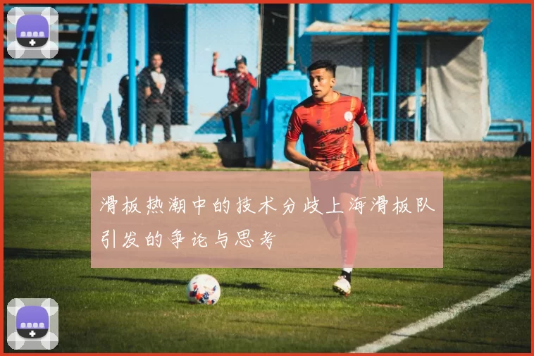 滑板热潮中的技术分歧上海滑板队引发的争论与思考