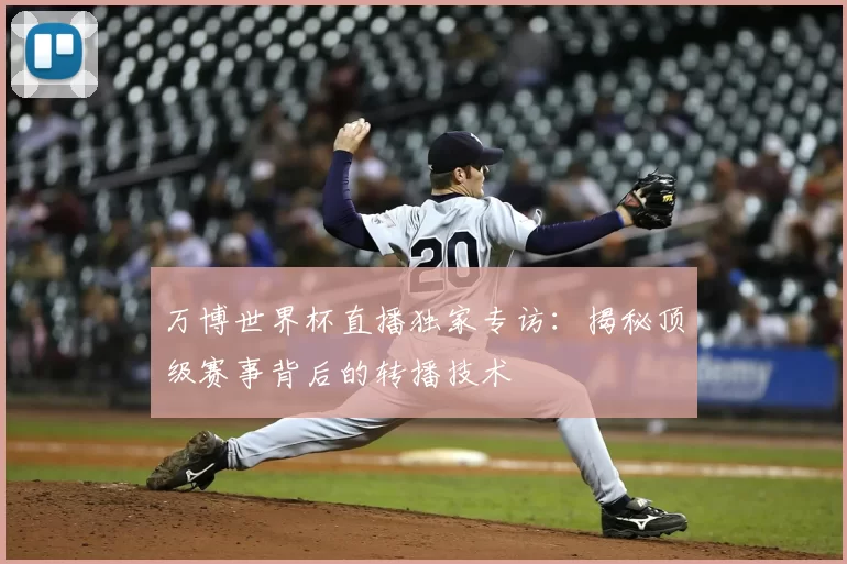 万博世界杯直播独家专访:揭秘顶级赛事背后的转播技术