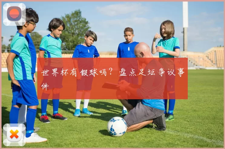 世界杯有假球吗?盘点足坛争议事件