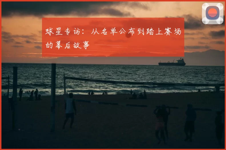 球星专访:从名单公布到踏上赛场的幕后故事