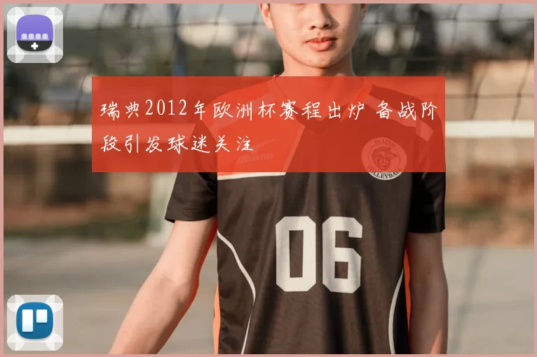 瑞典2012年欧洲杯赛程出炉 备战阶段引发球迷关注