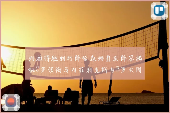 利雅得胜利对阵哈森姆首发阵容揭秘C罗领衔马内菲利克斯与B罗共同出战