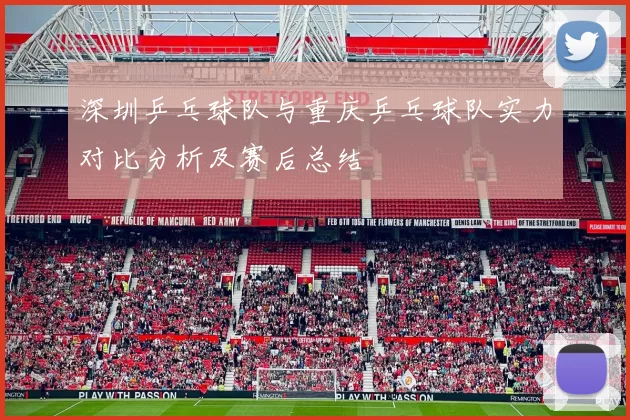深圳乒乓球队与重庆乒乓球队实力对比分析及赛后总结