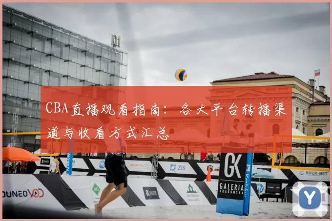 CBA直播观看指南:各大平台转播渠道与收看方式汇总