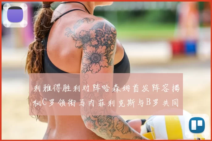 利雅得胜利对阵哈森姆首发阵容揭秘C罗领衔马内菲利克斯与B罗共同出战