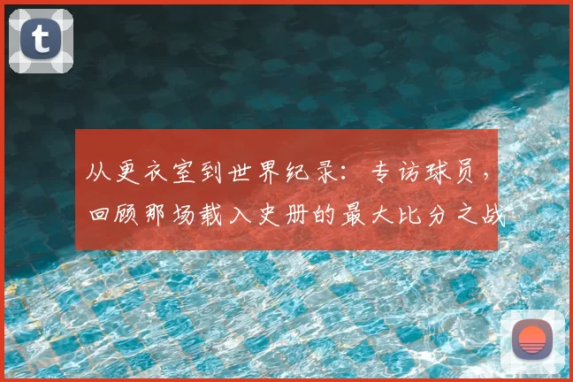 从更衣室到世界纪录：专访球员，回顾那场载入史册的最大比分之战