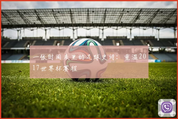 一张时间表里的足球史诗：重温2017世界杯赛程