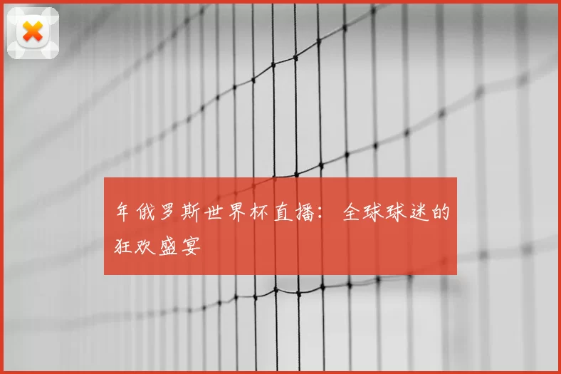 年俄罗斯世界杯直播:全球球迷的狂欢盛宴