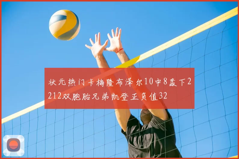 状元热门卡梅隆布泽尔10中8轰下2212双胞胎兄弟凯登正负值32