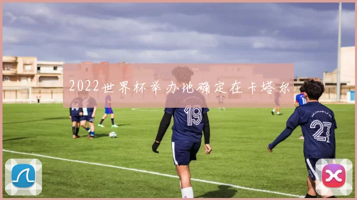 2022世界杯举办地确定在卡塔尔