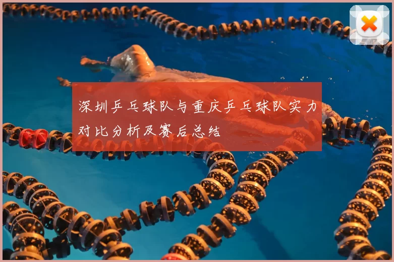 深圳乒乓球队与重庆乒乓球队实力对比分析及赛后总结