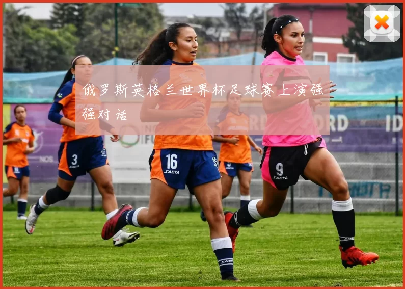 俄罗斯英格兰世界杯足球赛上演强强对话