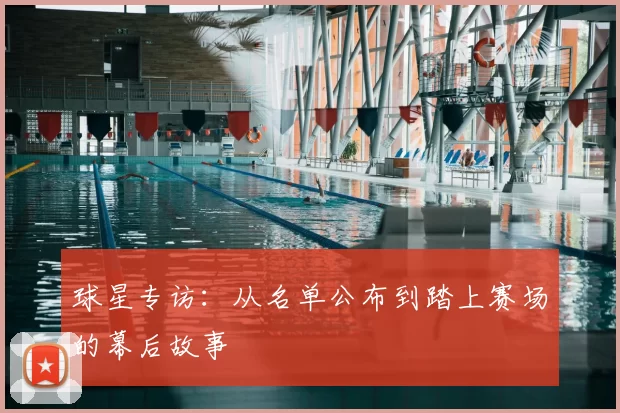 球星专访：从名单公布到踏上赛场的幕后故事