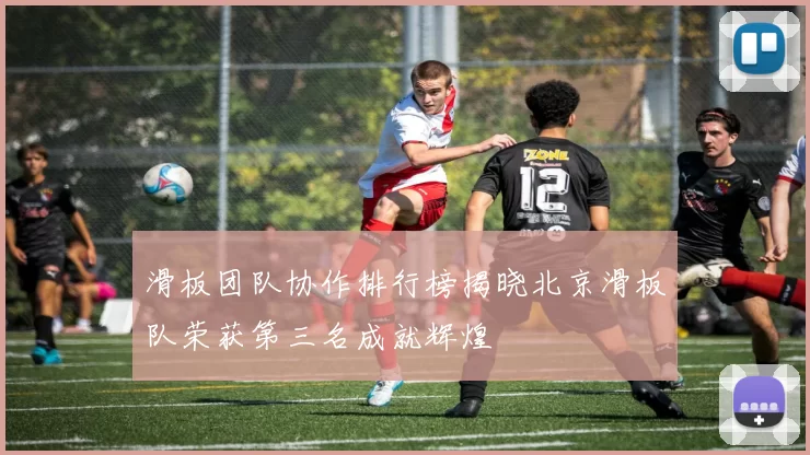 滑板团队协作排行榜揭晓北京滑板队荣获第三名成就辉煌