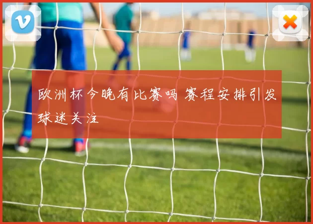 欧洲杯今晚有比赛吗 赛程安排引发球迷关注