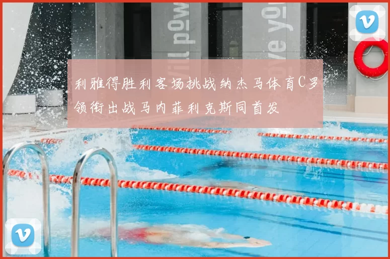 利雅得胜利客场挑战纳杰马体育C罗领衔出战马内菲利克斯同首发