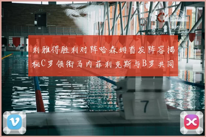 利雅得胜利对阵哈森姆首发阵容揭秘C罗领衔马内菲利克斯与B罗共同出战
