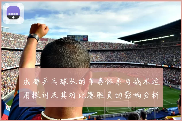 成都乒乓球队的节奏体系与战术运用探讨及其对比赛胜负的影响分析