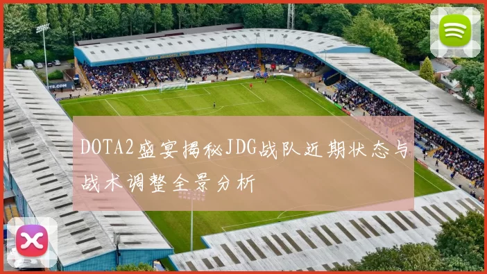 DOTA2盛宴揭秘JDG战队近期状态与战术调整全景分析