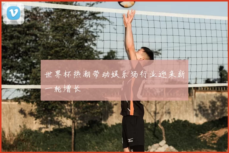 世界杯热潮带动娱乐场行业迎来新一轮增长